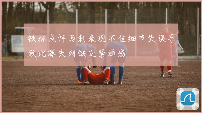 铁林点评马刺表现不佳细节失误导致比赛失利缺乏紧迫感