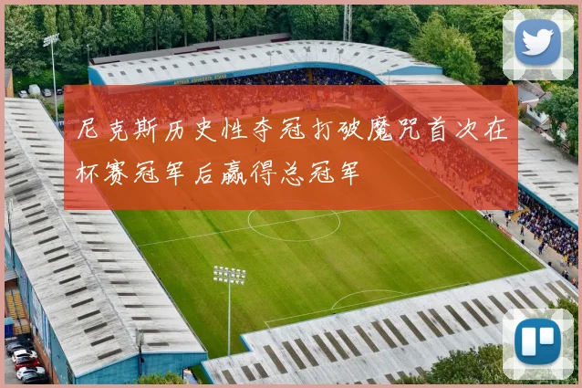 尼克斯历史性夺冠打破魔咒首次在杯赛冠军后赢得总冠军
