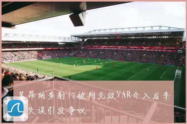 莱昂纳多射门被判无效VAR介入后李昊失误引发争议