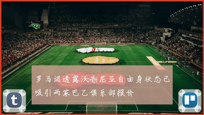 罗马诺透露沃齐尼亚自由身状态已吸引两家巴乙俱乐部报价