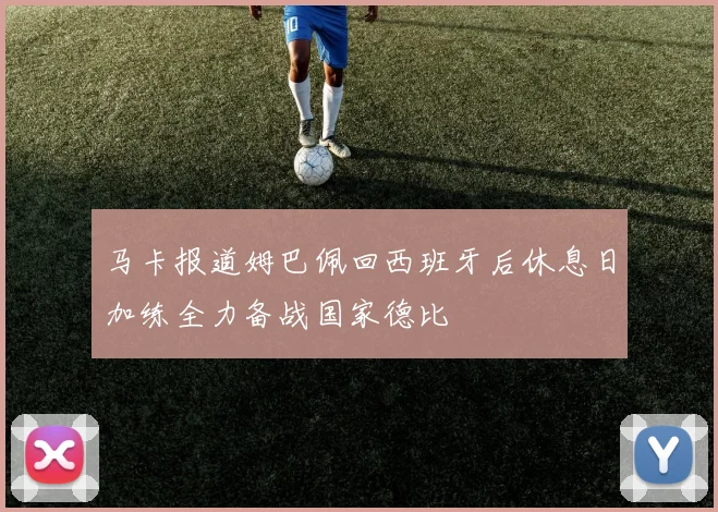 马卡报道姆巴佩回西班牙后休息日加练全力备战国家德比