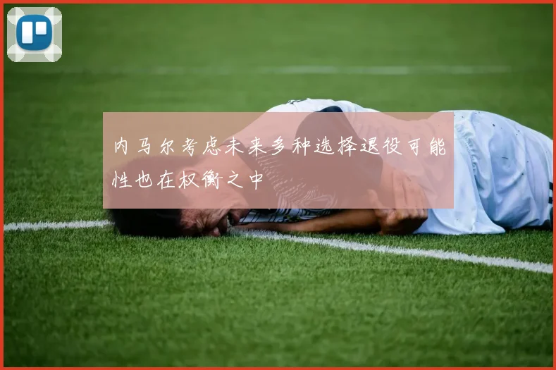 内马尔考虑未来多种选择退役可能性也在权衡之中