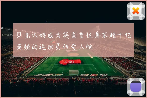 贝克汉姆成为英国首位身家超十亿英镑的运动员传奇人物